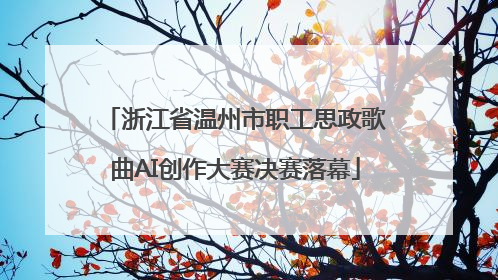 浙江省温州市职工思政歌曲AI创作大赛决赛落幕